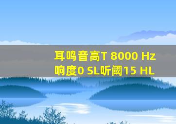 耳鸣音高T 8000 Hz响度0 SL听阈15 HL